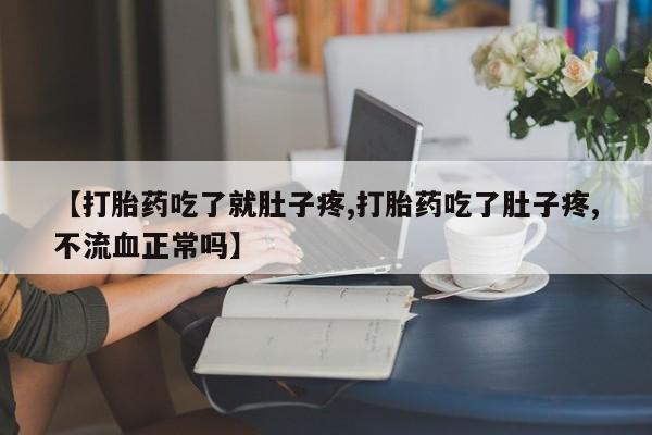 米非司酮片网上购买微信【打胎药吃了就肚子疼,打胎药吃了肚子疼,不流血正常吗】