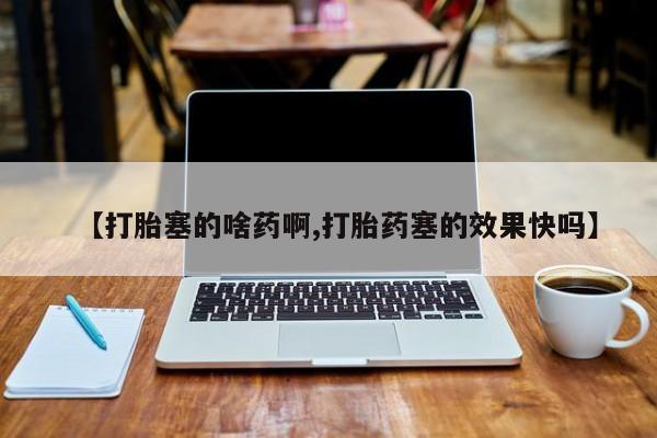 米非司酮片网上购买微信【打胎塞的啥药啊,打胎药塞的效果快吗】
