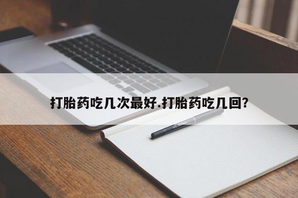 米非司酮片网上购买微信打胎药吃几次最好.打胎药吃几回？
