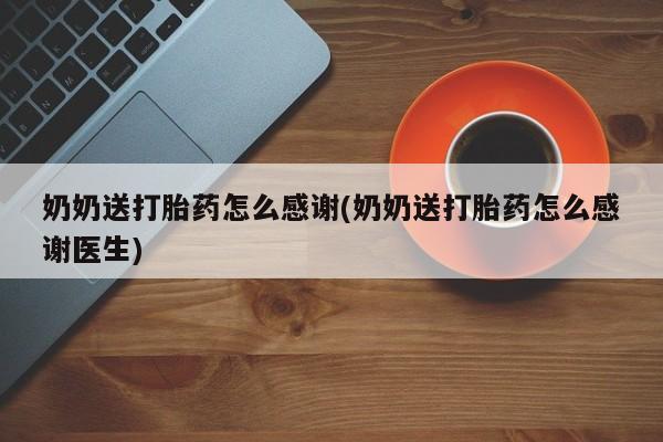 米非司酮片网上购买微信奶奶送打胎药怎么感谢(奶奶送打胎药怎么感谢医生)