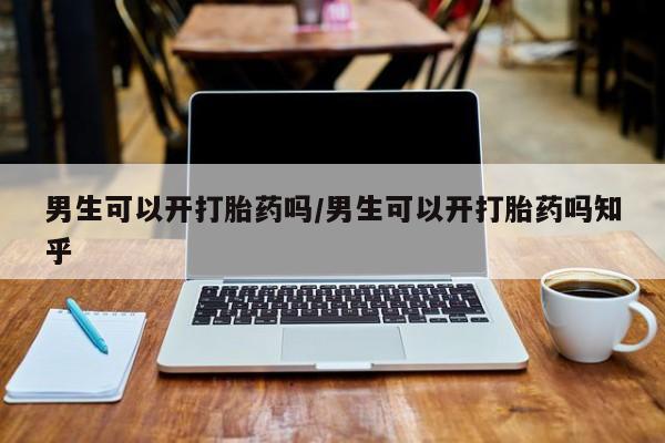 米非司酮片网上购买微信男生可以开打胎药吗/男生可以开打胎药吗知乎
