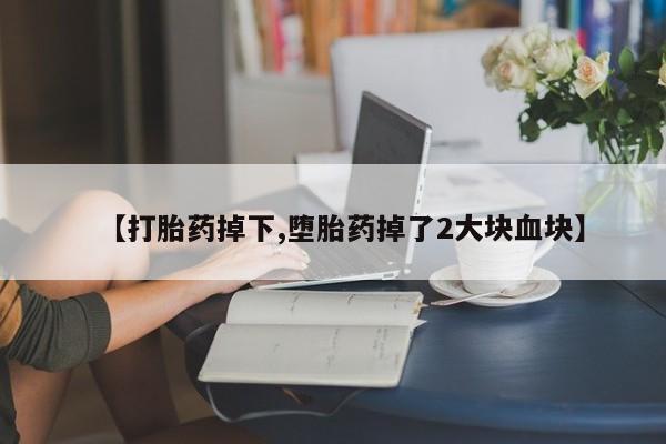 米非司酮片网上购买微信【打胎药掉下,堕胎药掉了2大块血块】