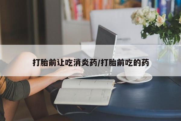 米非司酮片网上购买微信打胎前让吃消炎药/打胎前吃的药