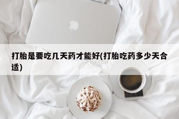 米非司酮片网上购买微信打胎是要吃几天药才能好(打胎吃药多少天合适)
