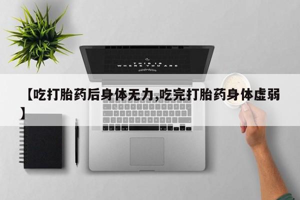 米非司酮片网上购买微信【吃打胎药后身体无力,吃完打胎药身体虚弱】