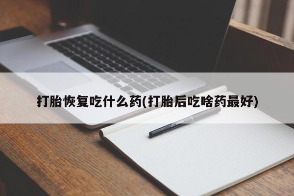 米非司酮片网上购买微信打胎恢复吃什么药(打胎后吃啥药最好)