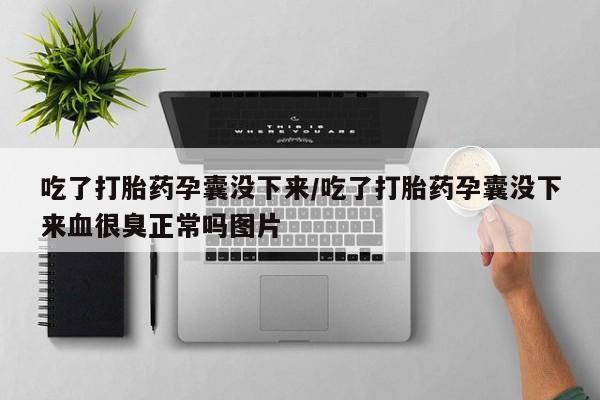 米非司酮片网上购买微信吃了打胎药孕囊没下来/吃了打胎药孕囊没下来血很臭正常吗图片