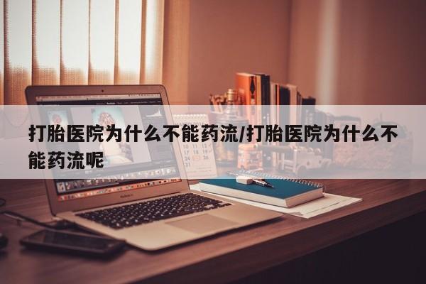 米非司酮片网上购买微信打胎医院为什么不能药流/打胎医院为什么不能药流呢