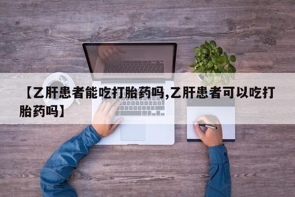 米非司酮片网上购买微信【乙肝患者能吃打胎药吗,乙肝患者可以吃打胎药吗】