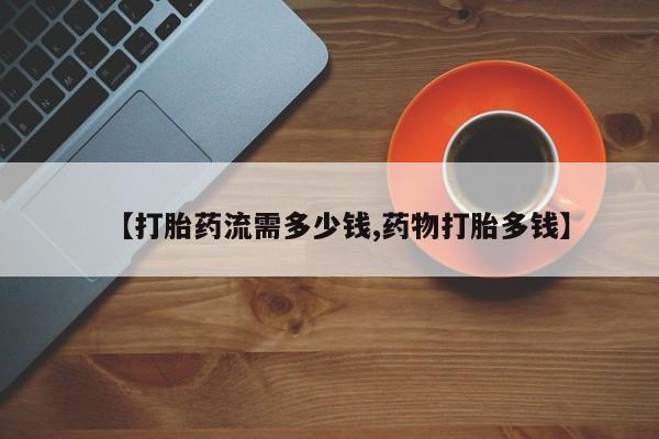 米非司酮片网上购买微信【打胎药流需多少钱,药物打胎多钱】