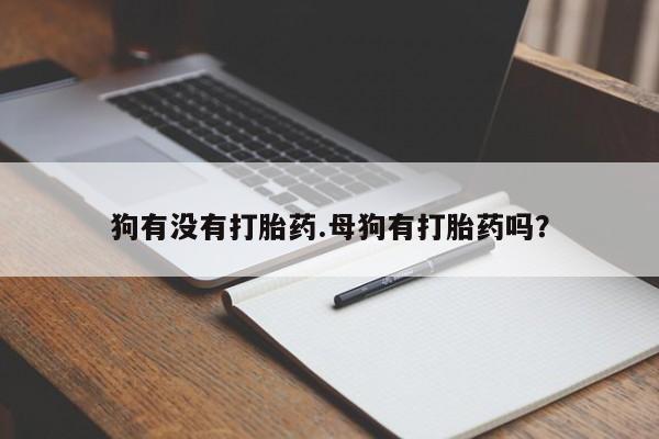 米非司酮片网上购买微信狗有没有打胎药.母狗有打胎药吗？