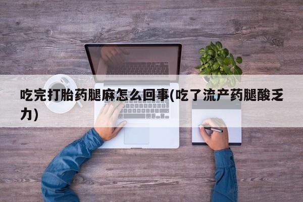 米非司酮片网上购买微信吃完打胎药腿麻怎么回事(吃了流产药腿酸乏力)