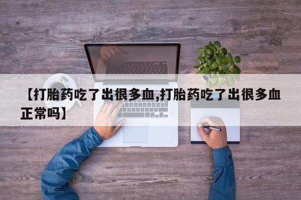 米非司酮片网上购买微信【打胎药吃了出很多血,打胎药吃了出很多血正常吗】
