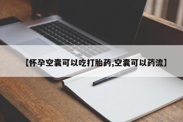 米非司酮片网上购买微信【怀孕空囊可以吃打胎药,空囊可以药流】