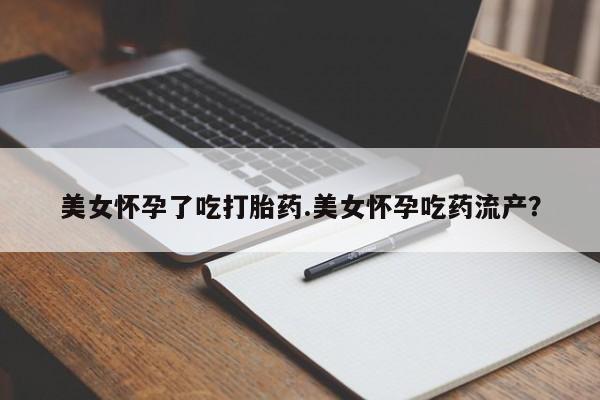 米非司酮片网上购买微信美女怀孕了吃打胎药.美女怀孕吃药流产？