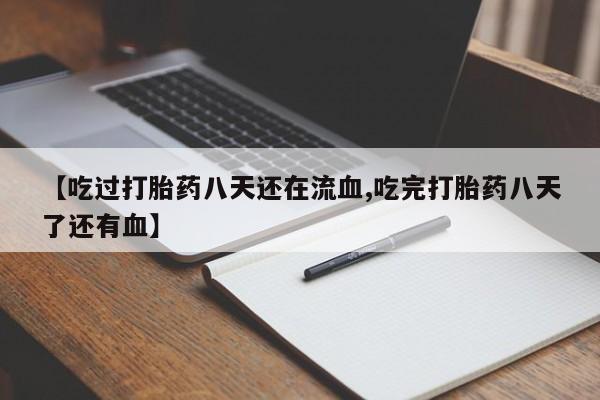 米非司酮片网上购买微信【吃过打胎药八天还在流血,吃完打胎药八天了还有血】