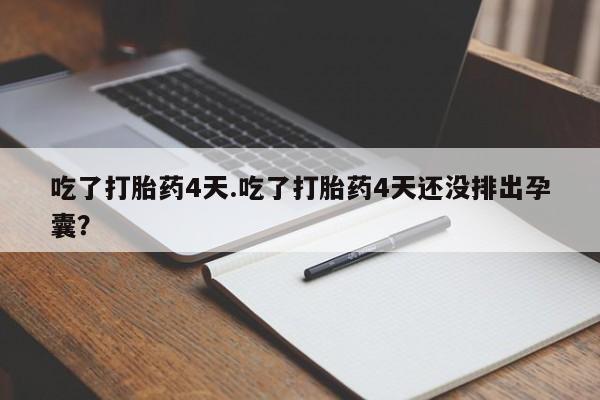 米非司酮片网上购买微信吃了打胎药4天.吃了打胎药4天还没排出孕囊？