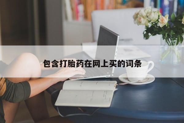 米非司酮片网上购买微信包含打胎药在网上买的词条