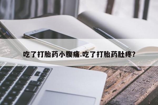 米非司酮片网上购买微信吃了打胎药小腹痛.吃了打胎药肚疼？