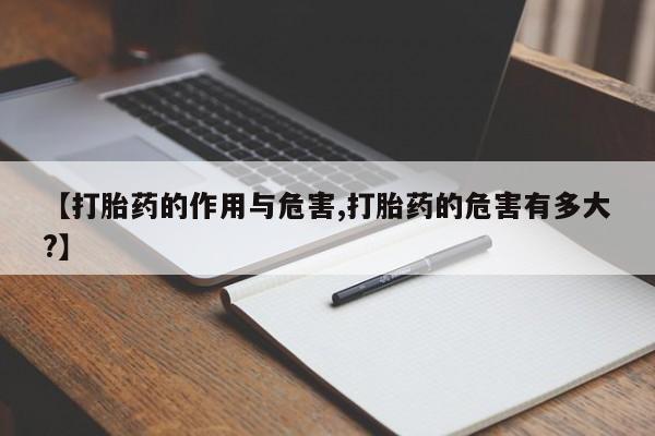 米非司酮片网上购买微信【打胎药的作用与危害,打胎药的危害有多大?】
