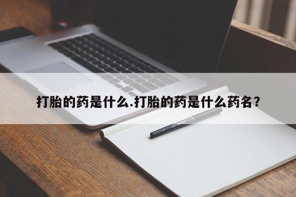 米非司酮片网上购买微信打胎的药是什么.打胎的药是什么药名？