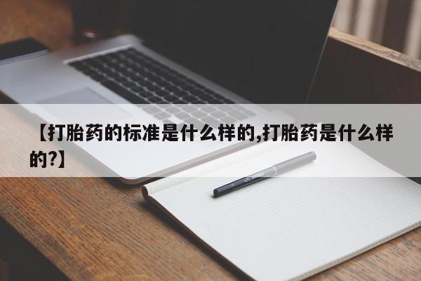 米非司酮片网上购买微信【打胎药的标准是什么样的,打胎药是什么样的?】