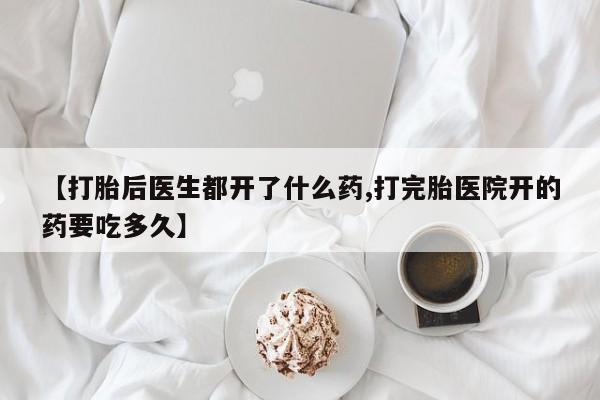 米非司酮片网上购买微信【打胎后医生都开了什么药,打完胎医院开的药要吃多久】