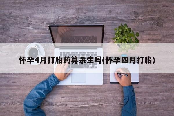 米非司酮片网上购买微信怀孕4月打胎药算杀生吗(怀孕四月打胎)
