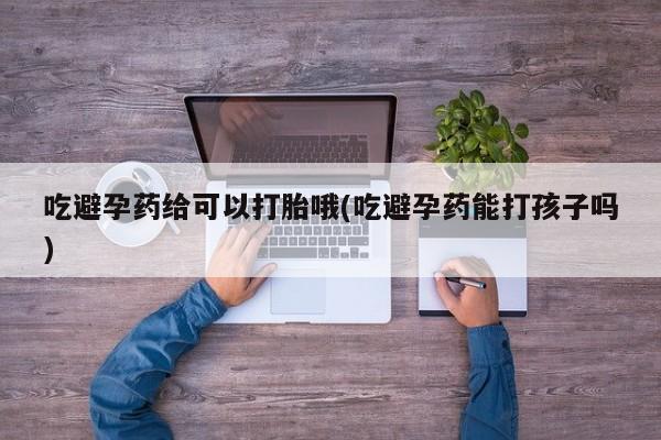 米非司酮片网上购买微信吃避孕药给可以打胎哦(吃避孕药能打孩子吗)