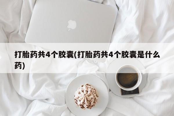 米非司酮片网上购买微信打胎药共4个胶囊(打胎药共4个胶囊是什么药)
