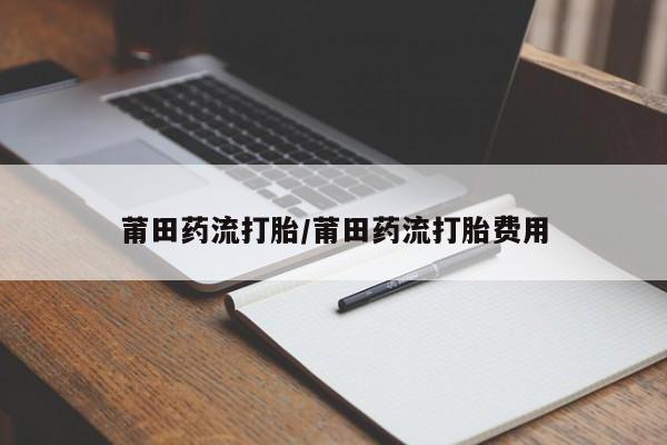 米非司酮片网上购买微信莆田药流打胎/莆田药流打胎费用