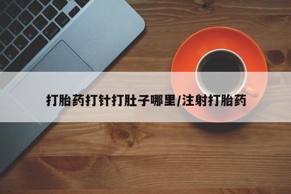 米非司酮片网上购买微信打胎药打针打肚子哪里/注射打胎药