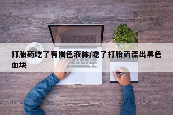 米非司酮片网上购买微信打胎药吃了有褐色液体/吃了打胎药流出黑色血块