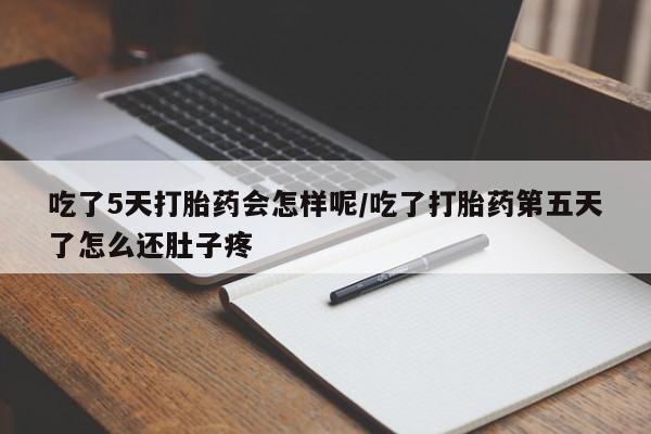 米非司酮片网上购买微信吃了5天打胎药会怎样呢/吃了打胎药第五天了怎么还肚子疼