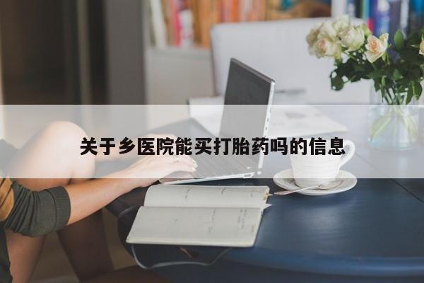 米非司酮片网上购买微信关于乡医院能买打胎药吗的信息