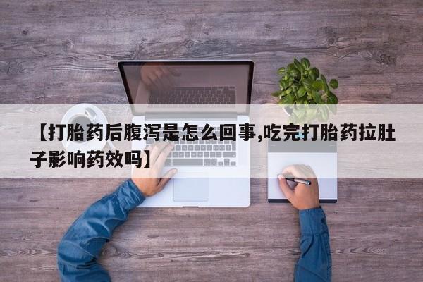 米非司酮片网上购买微信【打胎药后腹泻是怎么回事,吃完打胎药拉肚子影响药效吗】