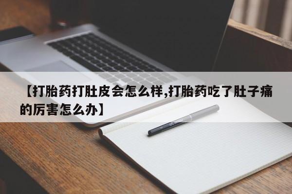 米非司酮片网上购买微信【打胎药打肚皮会怎么样,打胎药吃了肚子痛的厉害怎么办】